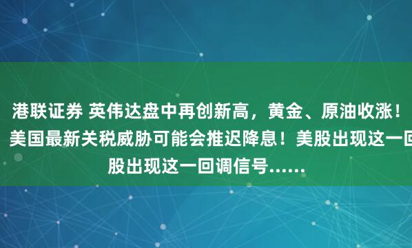 港联证券 英伟达盘中再创新高，黄金、原油收涨！美联储官员：美国最新关税威胁可能会推迟降息！美股出现这一回调信号......