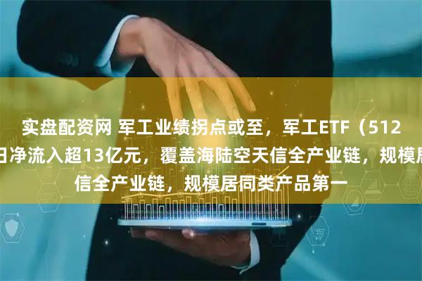 实盘配资网 军工业绩拐点或至，军工ETF（512660）连续10日净流入超13亿元，覆盖海陆空天信全产业链，规模居同类产品第一