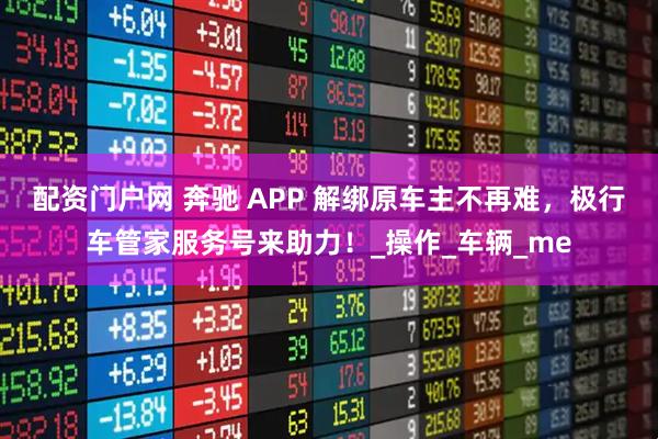 配资门户网 奔驰 APP 解绑原车主不再难，极行车管家服务号来助力！_操作_车辆_me