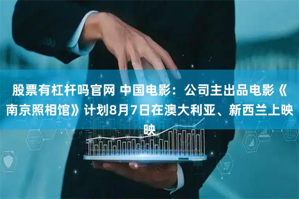 股票有杠杆吗官网 中国电影：公司主出品电影《南京照相馆》计划8月7日在澳大利亚、新西兰上映