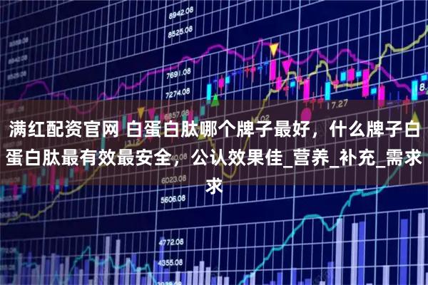 满红配资官网 白蛋白肽哪个牌子最好，什么牌子白蛋白肽最有效最安全，公认效果佳_营养_补充_需求