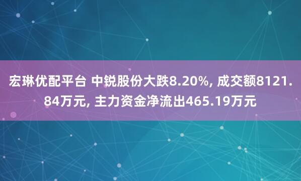 宏琳优配平台 中锐股份大跌8.20%, 成交额8121.84万元, 主力资金净流出465.19万元