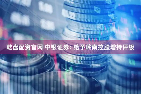 乾盘配资官网 中银证券: 给予岭南控股增持评级