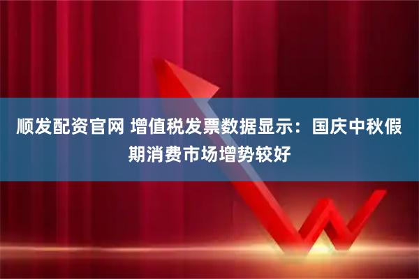 顺发配资官网 增值税发票数据显示：国庆中秋假期消费市场增势较好
