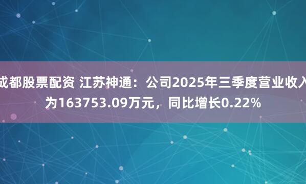 成都股票配资 江苏神通：公司2025年三季度营业收入为163753.09万元，同比增长0.22%