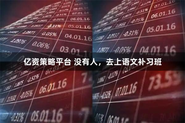 亿资策略平台 没有人，去上语文补习班