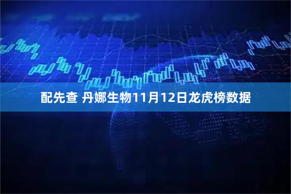 配先查 丹娜生物11月12日龙虎榜数据