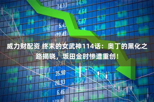 威力财配资 终末的女武神114话：奥丁的黑化之路揭晓，坂田金时惨遭重创！