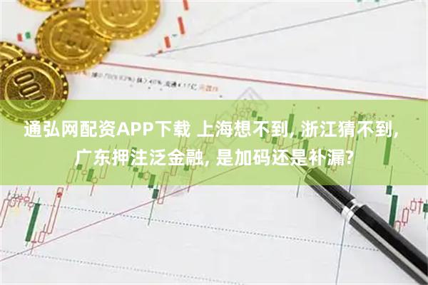 通弘网配资APP下载 上海想不到, 浙江猜不到, 广东押注泛金融, 是加码还是补漏?