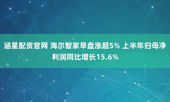 涵星配资官网 海尔智家早盘涨超5% 上半年归母净利润同比增长15.6%