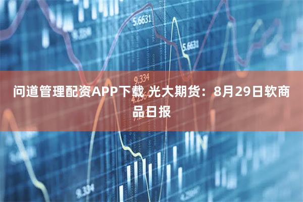 问道管理配资APP下载 光大期货：8月29日软商品日报