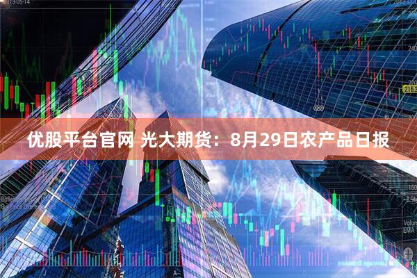 优股平台官网 光大期货：8月29日农产品日报
