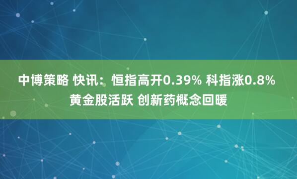 中博策略 快讯：恒指高开0.39% 科指涨0.8% 黄金股活跃 创新药概念回暖