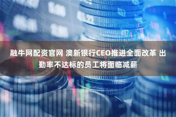 融牛网配资官网 澳新银行CEO推进全面改革 出勤率不达标的员工将面临减薪