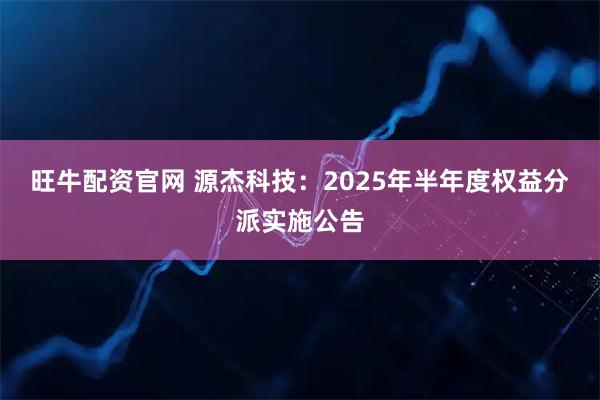 旺牛配资官网 源杰科技：2025年半年度权益分派实施公告