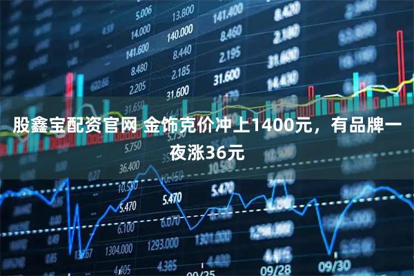 股鑫宝配资官网 金饰克价冲上1400元，有品牌一夜涨36元