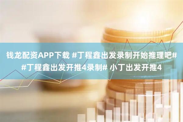 钱龙配资APP下载 #丁程鑫出发录制开始推理吧##丁程鑫出发开推4录制# 小丁出发开推4