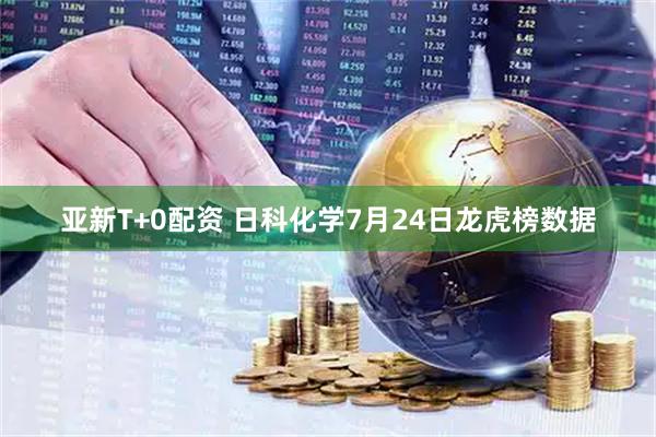 亚新T+0配资 日科化学7月24日龙虎榜数据
